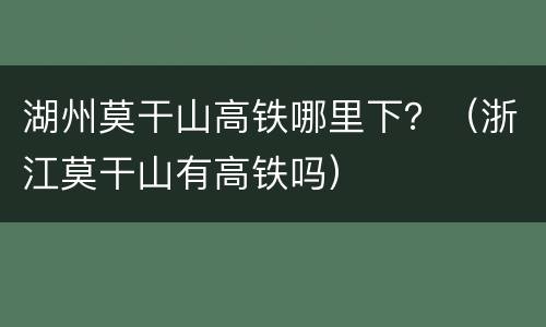 湖州莫干山高铁哪里下？（浙江莫干山有高铁吗）