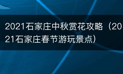2021石家庄中秋赏花攻略（2021石家庄春节游玩景点）
