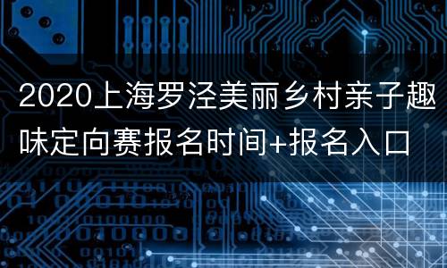 2020上海罗泾美丽乡村亲子趣味定向赛报名时间+报名入口