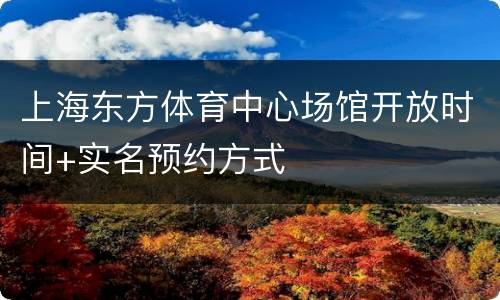 上海东方体育中心场馆开放时间+实名预约方式