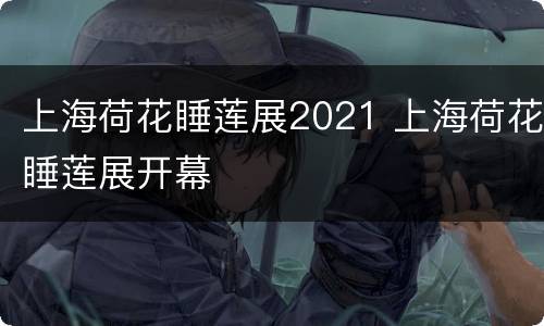 上海荷花睡莲展2021 上海荷花睡莲展开幕
