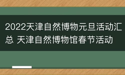 2022天津自然博物元旦活动汇总 天津自然博物馆春节活动