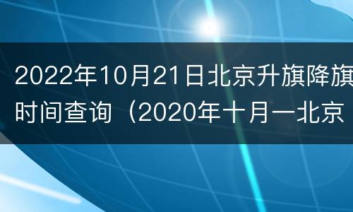 2022年10月21日北京升旗降旗时间查询（2020年十月一北京升旗时间）