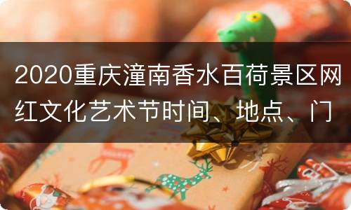 2020重庆潼南香水百荷景区网红文化艺术节时间、地点、门票