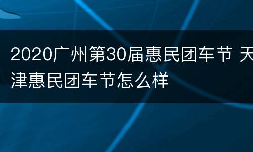 2020广州第30届惠民团车节 天津惠民团车节怎么样
