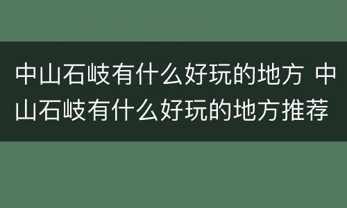 中山石岐有什么好玩的地方 中山石岐有什么好玩的地方推荐
