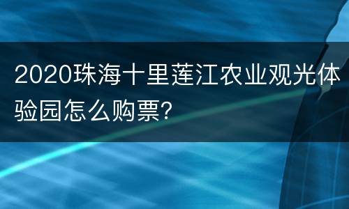 2020珠海十里莲江农业观光体验园怎么购票？