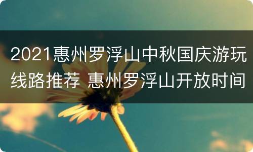 2021惠州罗浮山中秋国庆游玩线路推荐 惠州罗浮山开放时间