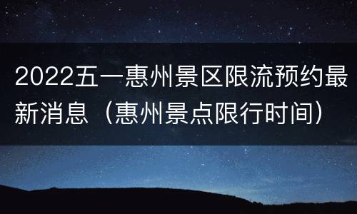 2022五一惠州景区限流预约最新消息（惠州景点限行时间）