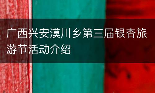 广西兴安漠川乡第三届银杏旅游节活动介绍