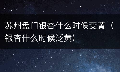 苏州盘门银杏什么时候变黄（银杏什么时候泛黄）