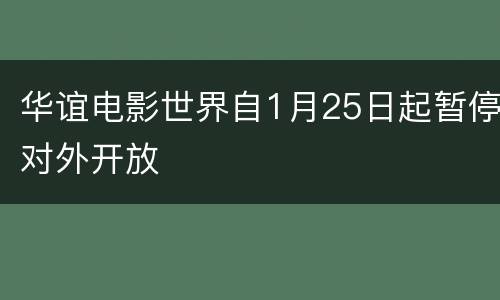 华谊电影世界自1月25日起暂停对外开放