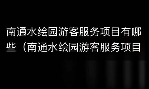 南通水绘园游客服务项目有哪些（南通水绘园游客服务项目有哪些地方）
