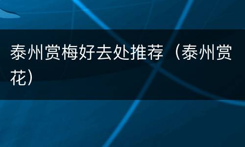 泰州赏梅好去处推荐（泰州赏花）