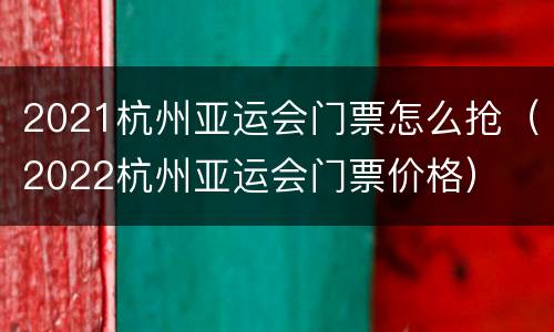 2021杭州亚运会门票怎么抢（2022杭州亚运会门票价格）