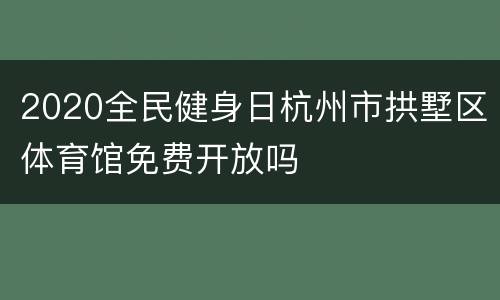 2020全民健身日杭州市拱墅区体育馆免费开放吗