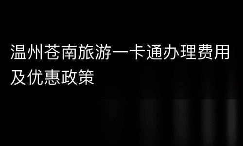 温州苍南旅游一卡通办理费用及优惠政策
