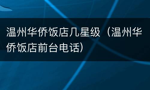 温州华侨饭店几星级（温州华侨饭店前台电话）