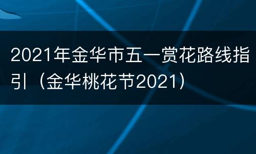 2021年金华市五一赏花路线指引（金华桃花节2021）