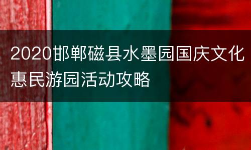 2020邯郸磁县水墨园国庆文化惠民游园活动攻略