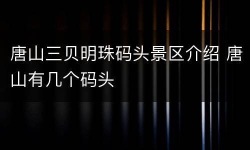 唐山三贝明珠码头景区介绍 唐山有几个码头