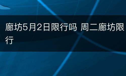 廊坊5月2日限行吗 周二廊坊限行