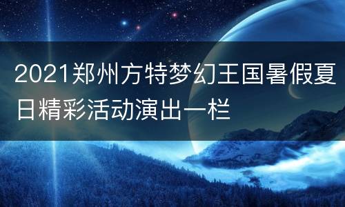 2021郑州方特梦幻王国暑假夏日精彩活动演出一栏