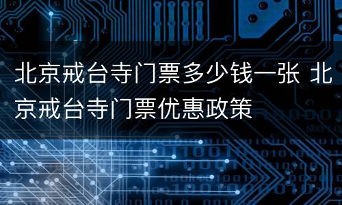 北京戒台寺门票多少钱一张 北京戒台寺门票优惠政策