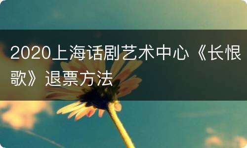 2020上海话剧艺术中心《长恨歌》退票方法