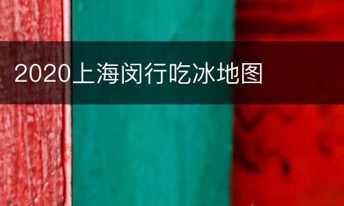 2020上海闵行吃冰地图