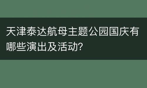 天津泰达航母主题公园国庆有哪些演出及活动？