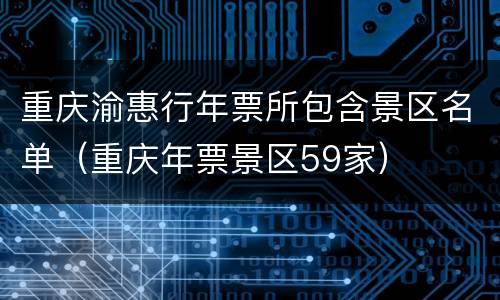 重庆渝惠行年票所包含景区名单（重庆年票景区59家）