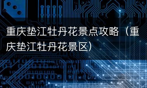 重庆垫江牡丹花景点攻略（重庆垫江牡丹花景区）