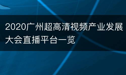 2020广州超高清视频产业发展大会直播平台一览