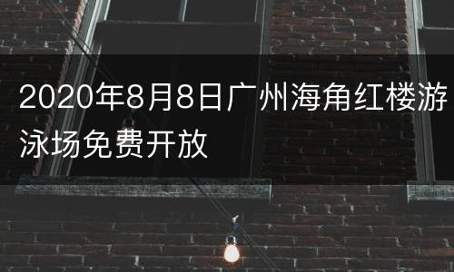 2020年8月8日广州海角红楼游泳场免费开放