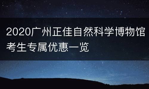 2020广州正佳自然科学博物馆考生专属优惠一览
