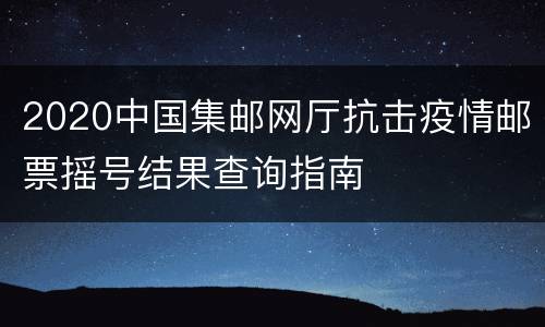 2020中国集邮网厅抗击疫情邮票摇号结果查询指南