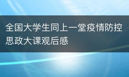 全国大学生同上一堂疫情防控思政大课观后感