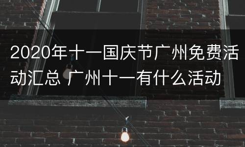 2020年十一国庆节广州免费活动汇总 广州十一有什么活动
