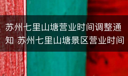 苏州七里山塘营业时间调整通知 苏州七里山塘景区营业时间