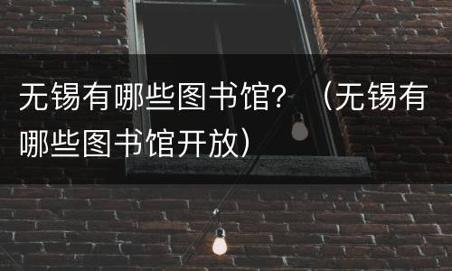 无锡有哪些图书馆？（无锡有哪些图书馆开放）