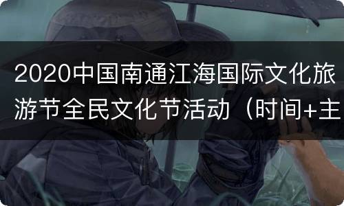 2020中国南通江海国际文化旅游节全民文化节活动（时间+主题+地点+抢票时间）