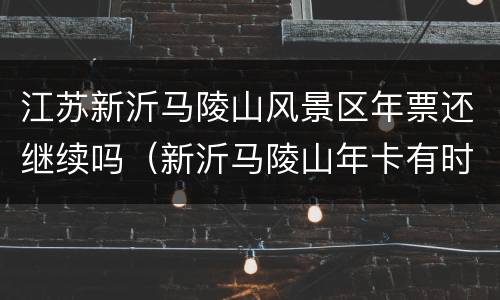 江苏新沂马陵山风景区年票还继续吗（新沂马陵山年卡有时间限制吗）