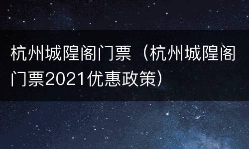 杭州城隍阁门票（杭州城隍阁门票2021优惠政策）
