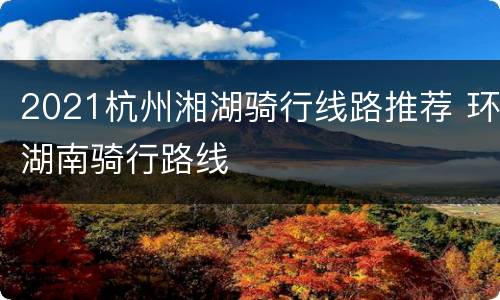 2021杭州湘湖骑行线路推荐 环湖南骑行路线