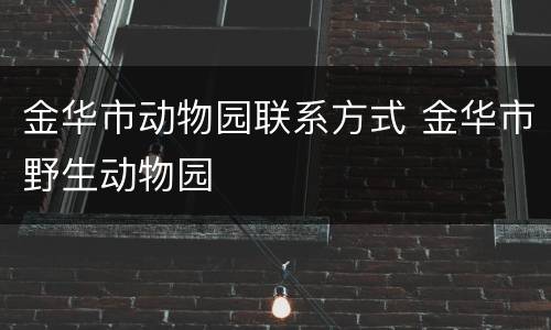金华市动物园联系方式 金华市野生动物园