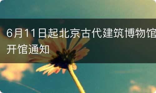 6月11日起北京古代建筑博物馆开馆通知