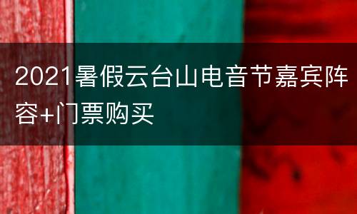 2021暑假云台山电音节嘉宾阵容+门票购买