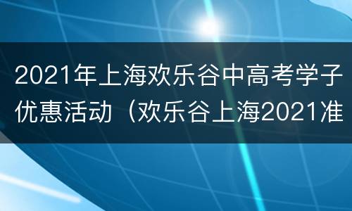 2021年上海欢乐谷中高考学子优惠活动（欢乐谷上海2021准考证优惠）