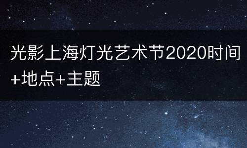光影上海灯光艺术节2020时间+地点+主题